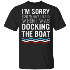 I'm Sorry For What I Said When I Was Docking The Boat Shirt Funny Sayings Shirt For Men Women - Zadago