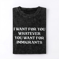 I Want For You Whatever You Want For Immigrants T-Shirt Defend Immigrants Gifts - Zadago