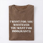 I Want For You Whatever You Want For Immigrants T-Shirt Defend Immigrants Gifts - Zadago