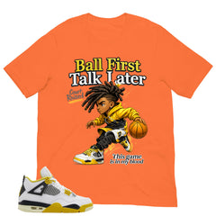 Ball First Talk Later Shirt - Match Air Jordan 4 Vivid Sulfur