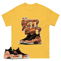 Did You Get Em Graphic Tee, Shirt to Match Air Foamposite One Copper, Air Foamposite Unisex Black Shirt