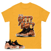 Did You Get Em Graphic Tee, Shirt to Match Air Foamposite One Copper, Air Foamposite Unisex Black Shirt