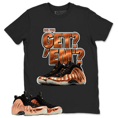 Did You Get Em Graphic Tee, Shirt to Match Air Foamposite One Copper, Air Foamposite Unisex Black Shirt