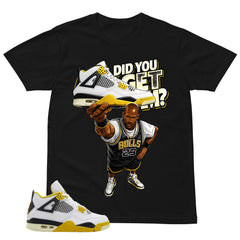 Did You Get Em Shirt - Match Air Jordan 4 Vivid Sulfur
