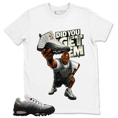 Did You Get Em Shirt - Match Air Max 95 Big Bubble
