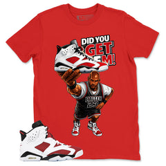 Did You Get Em Shirt - Match White Air Jordan 6 Carmine