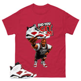 Did You Get Em Shirt - Match White Air Jordan 6 Carmine