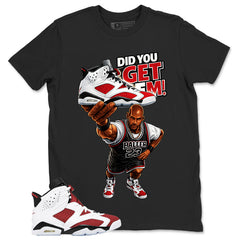 Did You Get Em Shirt - Match White Air Jordan 6 Carmine
