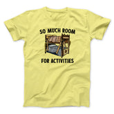 So Much Room For Activities Unisex T-Shirt Best Gift For Friends - Zadago