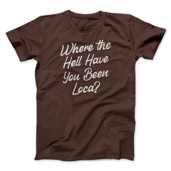 Where The Hell Have You Been Loca Funny Movie Unisex T-Shirt Best Gift For Friends - Zadago