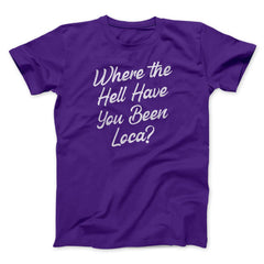 Where The Hell Have You Been Loca Funny Movie Unisex T-Shirt Best Gift For Friends - Zadago