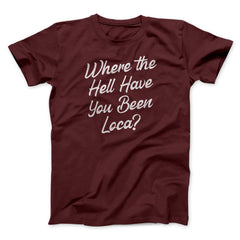 Where The Hell Have You Been Loca Funny Movie Unisex T-Shirt Best Gift For Friends - Zadago