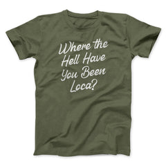 Where The Hell Have You Been Loca Funny Movie Unisex T-Shirt Best Gift For Friends - Zadago