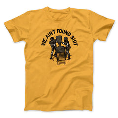 We Ain't Found Shit Unisex T-Shirt Present For Friends - Zadago