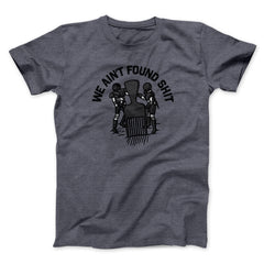 We Ain't Found Shit Unisex T-Shirt Present For Friends - Zadago