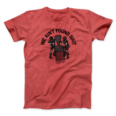 We Ain't Found Shit Unisex T-Shirt Present For Friends - Zadago