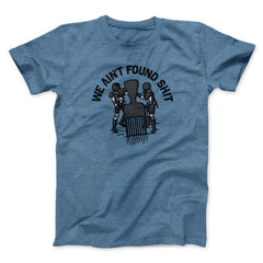 We Ain't Found Shit Unisex T-Shirt Present For Friends - Zadago