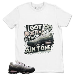 Got 99 Problems Shirt - Match Air Max 95 Big Bubble