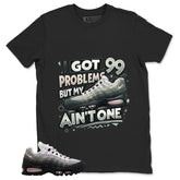 Got 99 Problems Shirt - Match Air Max 95 Big Bubble