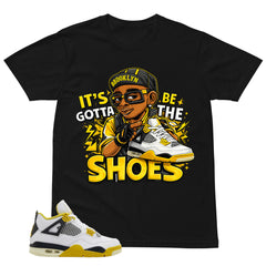 Gotta Be The Shoes Shirt - Match Air Jordan 4 Vivid Sulfur