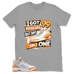 Graphic Tee I Got 99 Problems Shirt - to Matching Air Jordan 3 Orange Citrus | Zadago