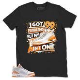 Graphic Tee I Got 99 Problems Shirt - to Matching Air Jordan 3 Orange Citrus | Zadago