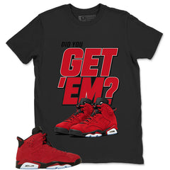 Graphic Tee to Match Air Jordan 6 Toro Bravo | Did You Get Em Shirt | Zadago
