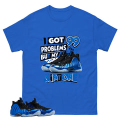I Got 99 Problems Shirt - Match Air Foamposite One Royal
