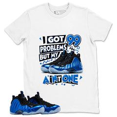 I Got 99 Problems Shirt - Match Air Foamposite One Royal