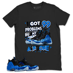 I Got 99 Problems Shirt - Match Air Foamposite One Royal