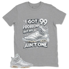 I Got 99 Problems Shirt - Match Air Jordan 6 x Paris Saint-Germain Metallic Silver
