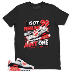 I Got 99 Problems Shirt - Match Air Max 90 Infrared