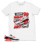 I Got 99 Problems Shirt - Match Air Max 90 Infrared