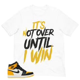 It's Not Over Until I Win Shirt - Match Air Jordan 1 Yellow Toe