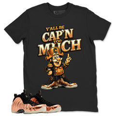 Y'all Be Cap'n Too Much Graphic Tee, Shirt to Match Air Foamposite One Copper, Air Foamposite Unisex Black Shirt