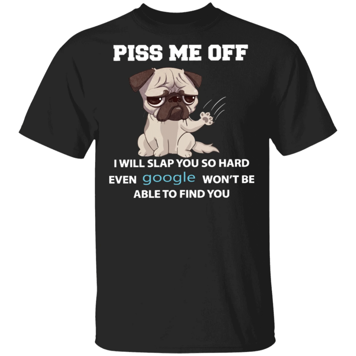 Pug Piss Me Off I Will Slap So Hard Even Google Won't Find You Shirt Fun T-Shirt Online - Zadago