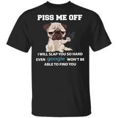 Pug Piss Me Off I Will Slap So Hard Even Google Won't Find You Shirt Fun T-Shirt Online - Zadago