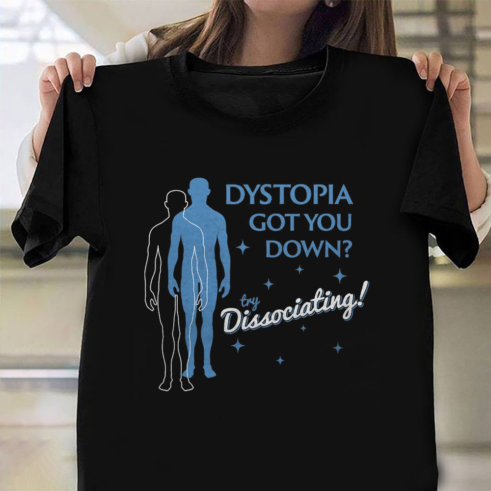 Dystopia Got You Down Try Dissociating T-Shirt Funny Distraction Joke Shirt Father's Day Gifts - Zadago