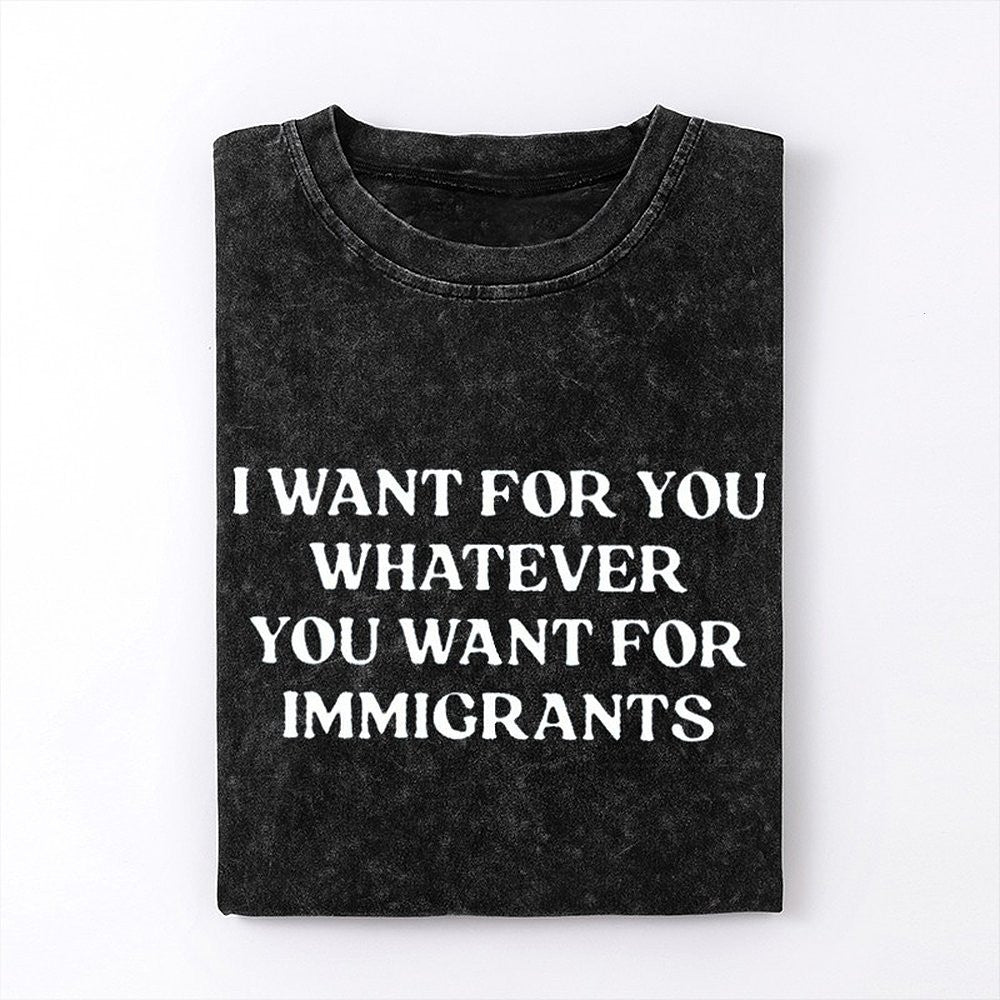 I Want For You Whatever You Want For Immigrants T-Shirt Defend Immigrants Gifts - Zadago