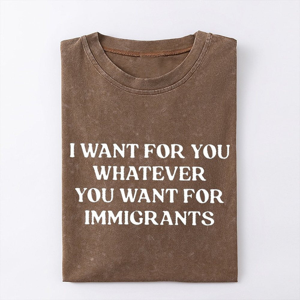 I Want For You Whatever You Want For Immigrants T-Shirt Defend Immigrants Gifts - Zadago