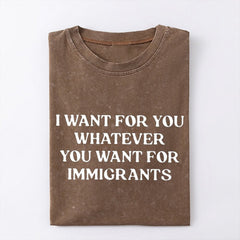 I Want For You Whatever You Want For Immigrants T-Shirt Defend Immigrants Gifts - Zadago