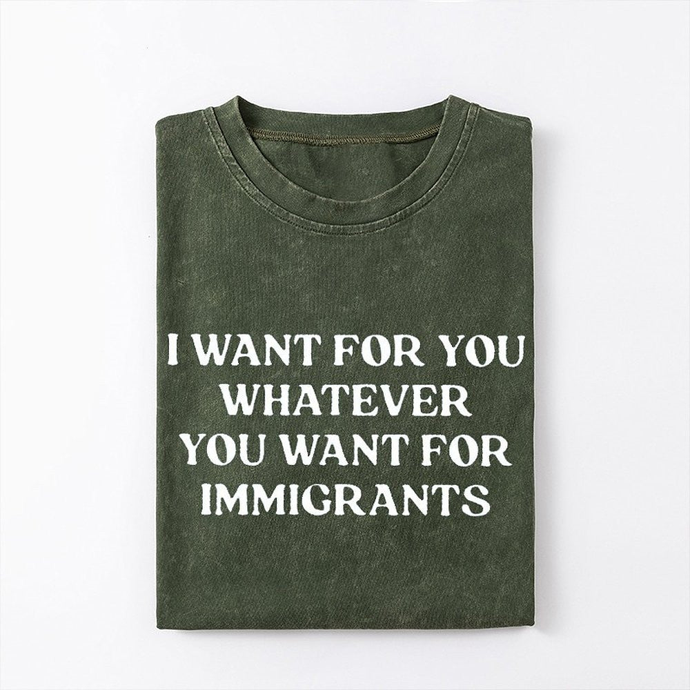 I Want For You Whatever You Want For Immigrants T-Shirt Defend Immigrants Gifts - Zadago