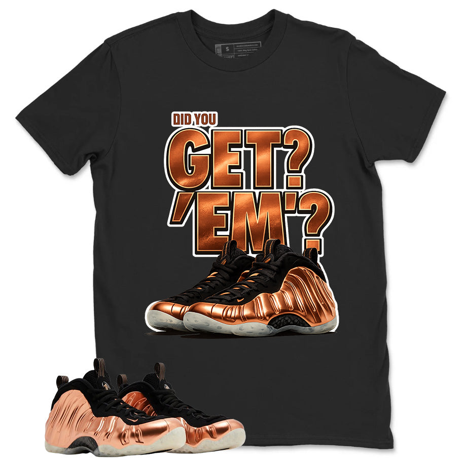 Did You Get Em Graphic Tee, Shirt to Match Air Foamposite One Copper, Air Foamposite Unisex Black Shirt