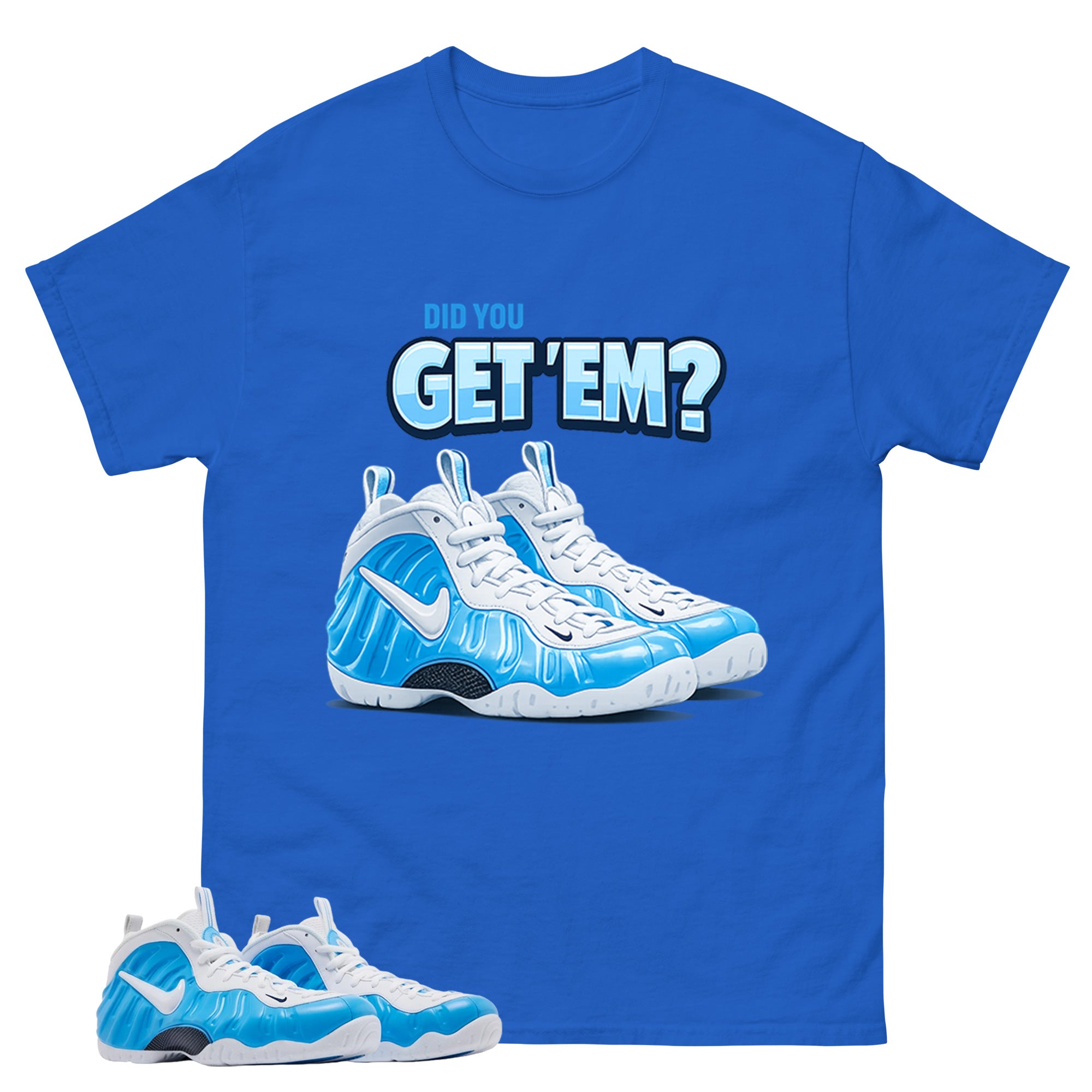 Did You Get Em Graphic Tee - Shirt to Match Air Foamposite Pro University Blue