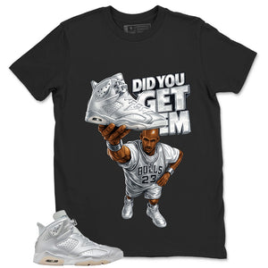 Did You Get Em Shirt - Match Air Jordan 6 x Paris Saint-Germain Metallic Silver