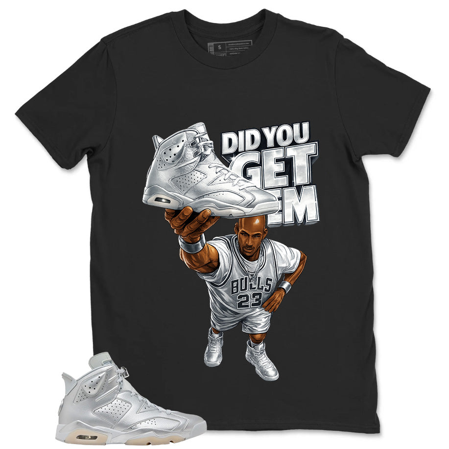 Did You Get Em Shirt - Match Air Jordan 6 x Paris Saint-Germain Metallic Silver
