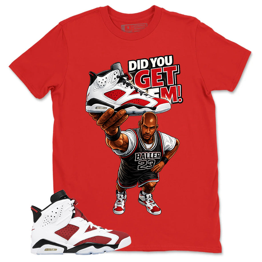Did You Get Em Shirt - Match White Air Jordan 6 Carmine