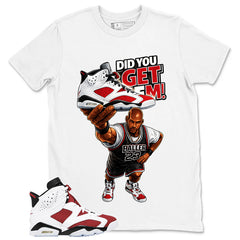 Did You Get Em Shirt - Match White Air Jordan 6 Carmine