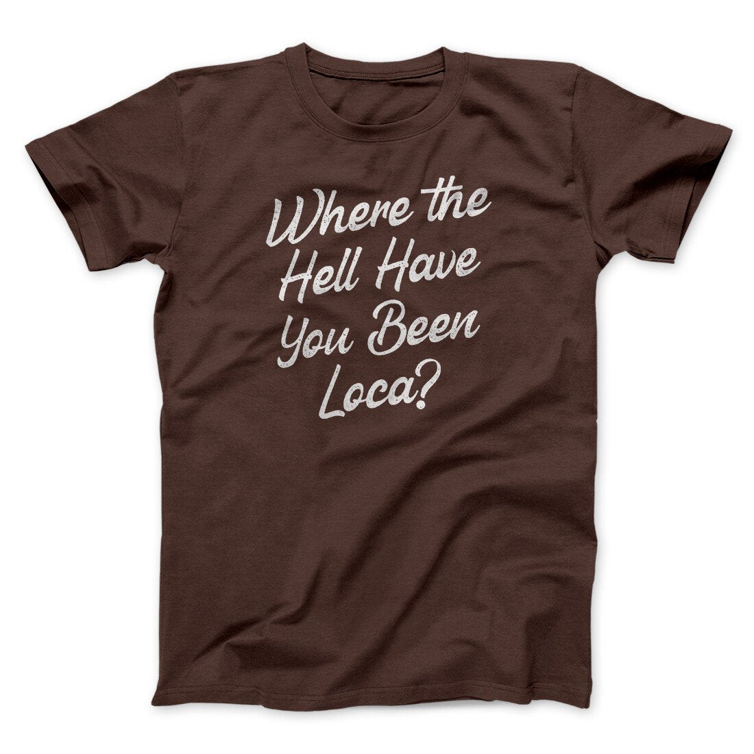 Where The Hell Have You Been Loca Funny Movie Unisex T-Shirt Best Gift For Friends - Zadago