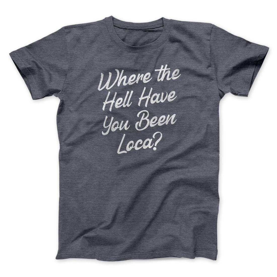 Where The Hell Have You Been Loca Funny Movie Unisex T-Shirt Best Gift For Friends - Zadago